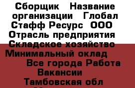 Сборщик › Название организации ­ Глобал Стафф Ресурс, ООО › Отрасль предприятия ­ Складское хозяйство › Минимальный оклад ­ 40 000 - Все города Работа » Вакансии   . Тамбовская обл.,Моршанск г.